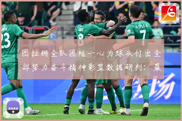 图拉姆全队团结一心为球衣付出全部努力奋斗精神彰显数据研判：最新赛事动态与深度分析