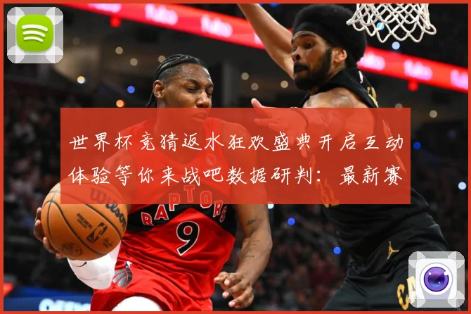 世界杯竞猜返水狂欢盛典开启互动体验等你来战吧数据研判：最新赛事动态与深度分析