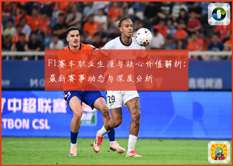 F1赛车职业生涯与核心价值解析：最新赛事动态与深度分析