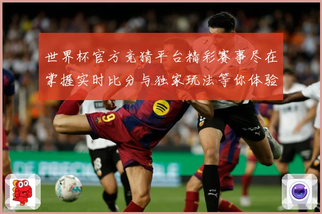 世界杯官方竞猜平台精彩赛事尽在掌握实时比分与独家玩法等你体验数据研判：最新赛事动态与深度分析