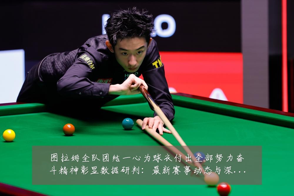 图拉姆全队团结一心为球衣付出全部努力奋斗精神彰显数据研判:最新赛事动态与深度分析